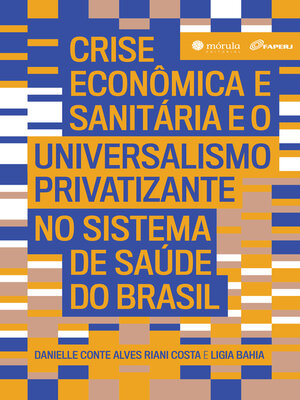cover image of Crise econômica e sanitária e o Universalismo Privatizante no sistema de saúde do Brasil